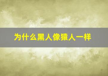 为什么黑人像猿人一样