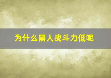 为什么黑人战斗力低呢