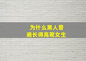 为什么黑人普遍长得高呢女生