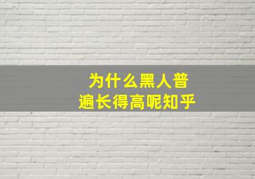 为什么黑人普遍长得高呢知乎