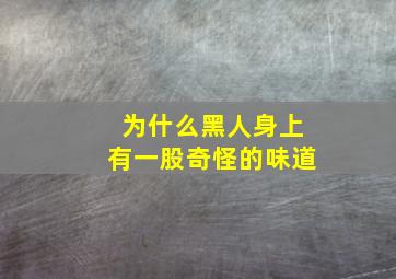 为什么黑人身上有一股奇怪的味道