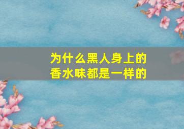 为什么黑人身上的香水味都是一样的