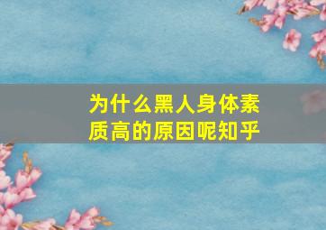 为什么黑人身体素质高的原因呢知乎