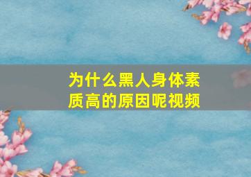 为什么黑人身体素质高的原因呢视频