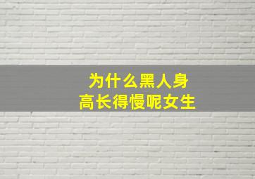 为什么黑人身高长得慢呢女生