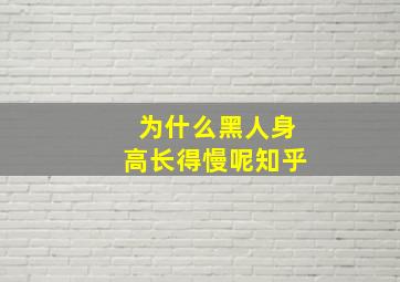 为什么黑人身高长得慢呢知乎