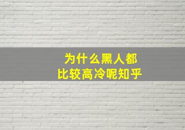 为什么黑人都比较高冷呢知乎