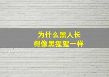 为什么黑人长得像黑猩猩一样