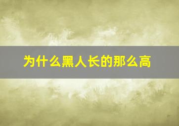 为什么黑人长的那么高