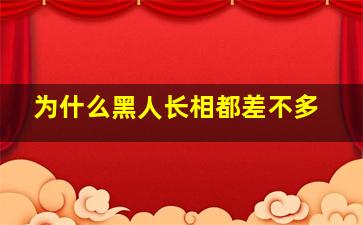 为什么黑人长相都差不多