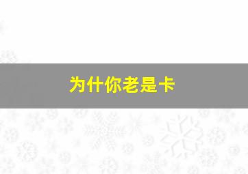 为什你老是卡