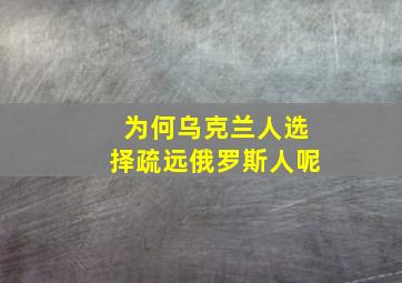 为何乌克兰人选择疏远俄罗斯人呢