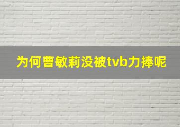 为何曹敏莉没被tvb力捧呢