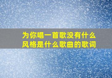 为你唱一首歌没有什么风格是什么歌曲的歌词