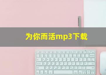 为你而活mp3下载