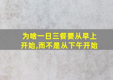 为啥一日三餐要从早上开始,而不是从下午开始