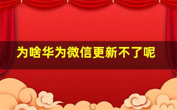 为啥华为微信更新不了呢