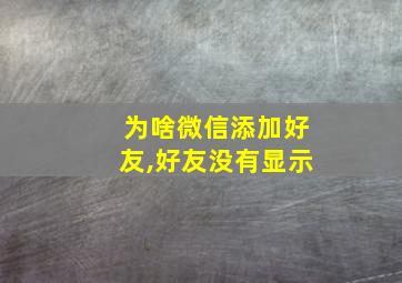 为啥微信添加好友,好友没有显示