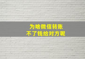 为啥微信转账不了钱给对方呢