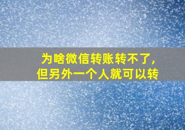 为啥微信转账转不了,但另外一个人就可以转