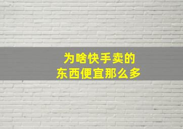 为啥快手卖的东西便宜那么多