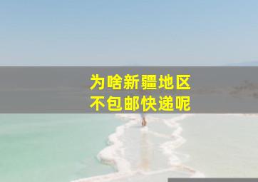 为啥新疆地区不包邮快递呢