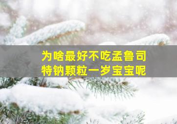 为啥最好不吃孟鲁司特钠颗粒一岁宝宝呢