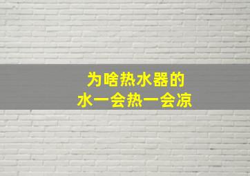 为啥热水器的水一会热一会凉