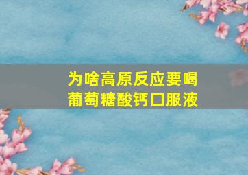 为啥高原反应要喝葡萄糖酸钙口服液