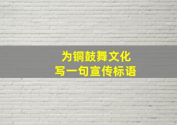 为铜鼓舞文化写一句宣传标语