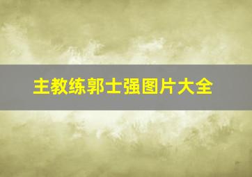 主教练郭士强图片大全