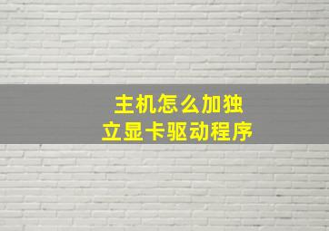 主机怎么加独立显卡驱动程序