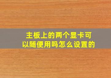 主板上的两个显卡可以随便用吗怎么设置的