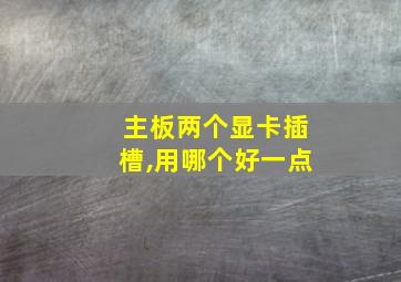 主板两个显卡插槽,用哪个好一点