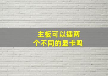 主板可以插两个不同的显卡吗