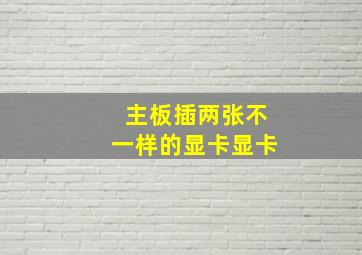 主板插两张不一样的显卡显卡