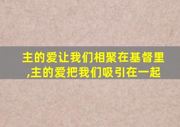 主的爱让我们相聚在基督里,主的爱把我们吸引在一起