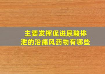 主要发挥促进尿酸排泄的治痛风药物有哪些