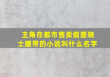 主角在都市售卖假面骑士腰带的小说叫什么名字