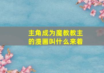 主角成为魔教教主的漫画叫什么来着