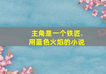 主角是一个铁匠.用蓝色火焰的小说