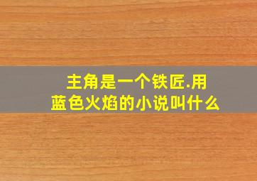 主角是一个铁匠.用蓝色火焰的小说叫什么