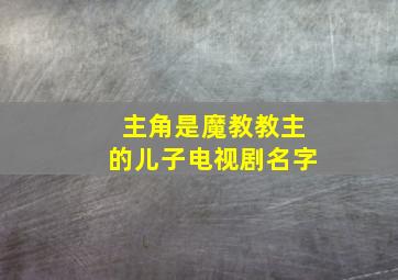 主角是魔教教主的儿子电视剧名字