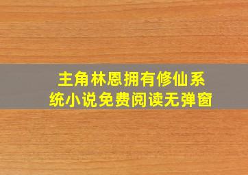 主角林恩拥有修仙系统小说免费阅读无弹窗