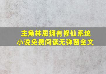 主角林恩拥有修仙系统小说免费阅读无弹窗全文