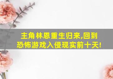 主角林恩重生归来,回到恐怖游戏入侵现实前十天!