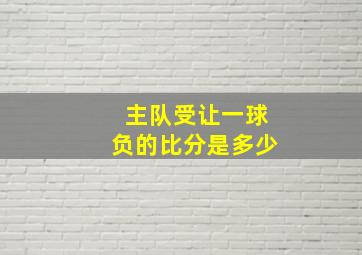 主队受让一球负的比分是多少