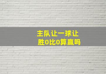 主队让一球让胜0比0算赢吗