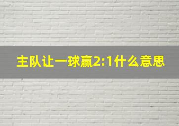 主队让一球赢2:1什么意思