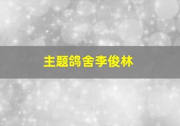 主题鸽舍李俊林